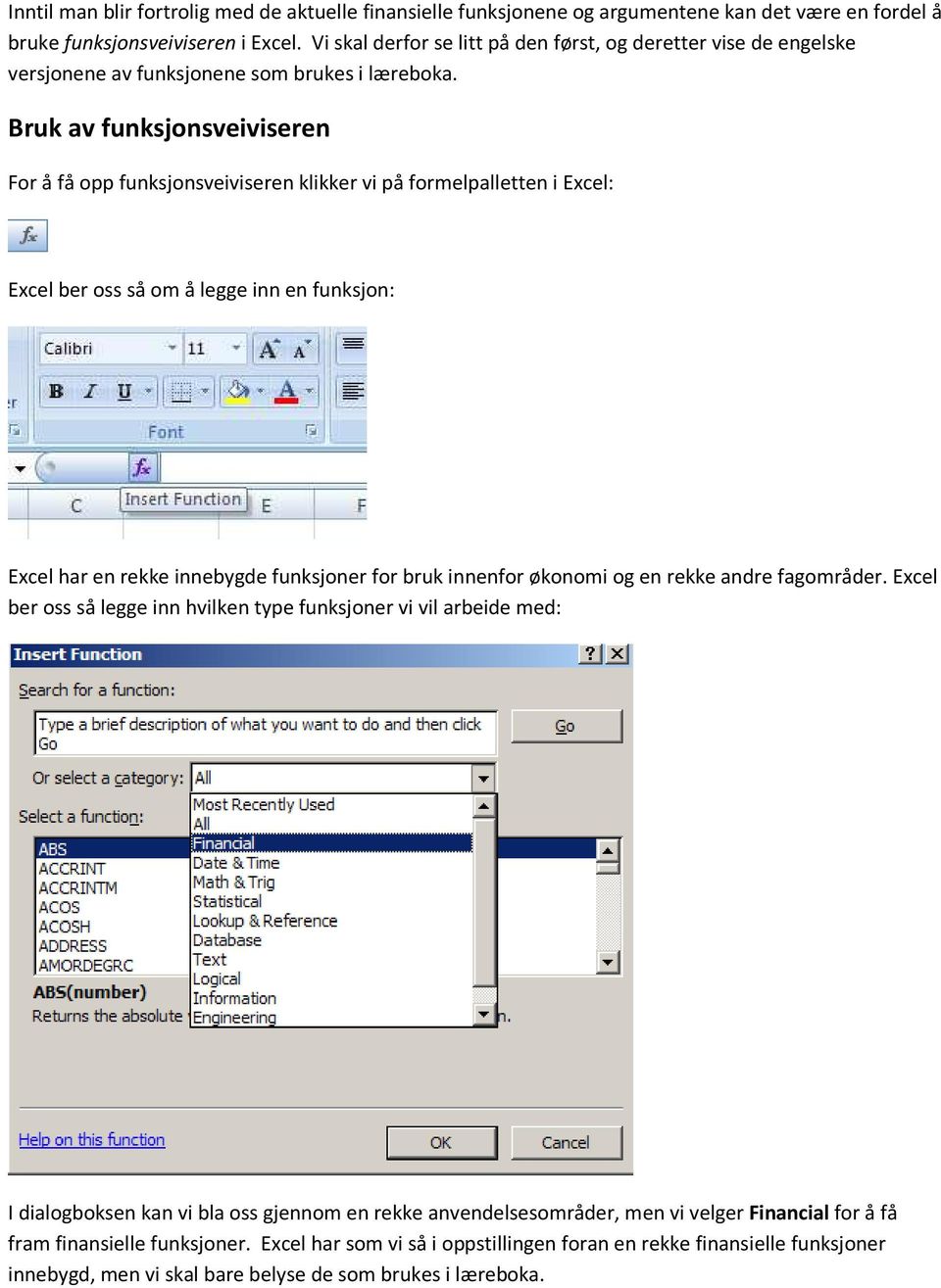 Bruk av funksjonsveiviseren For å få opp funksjonsveiviseren klikker vi på formelpalletten i Excel: Excel ber oss så om å legge inn en funksjon: Excel har en rekke innebygde funksjoner for bruk