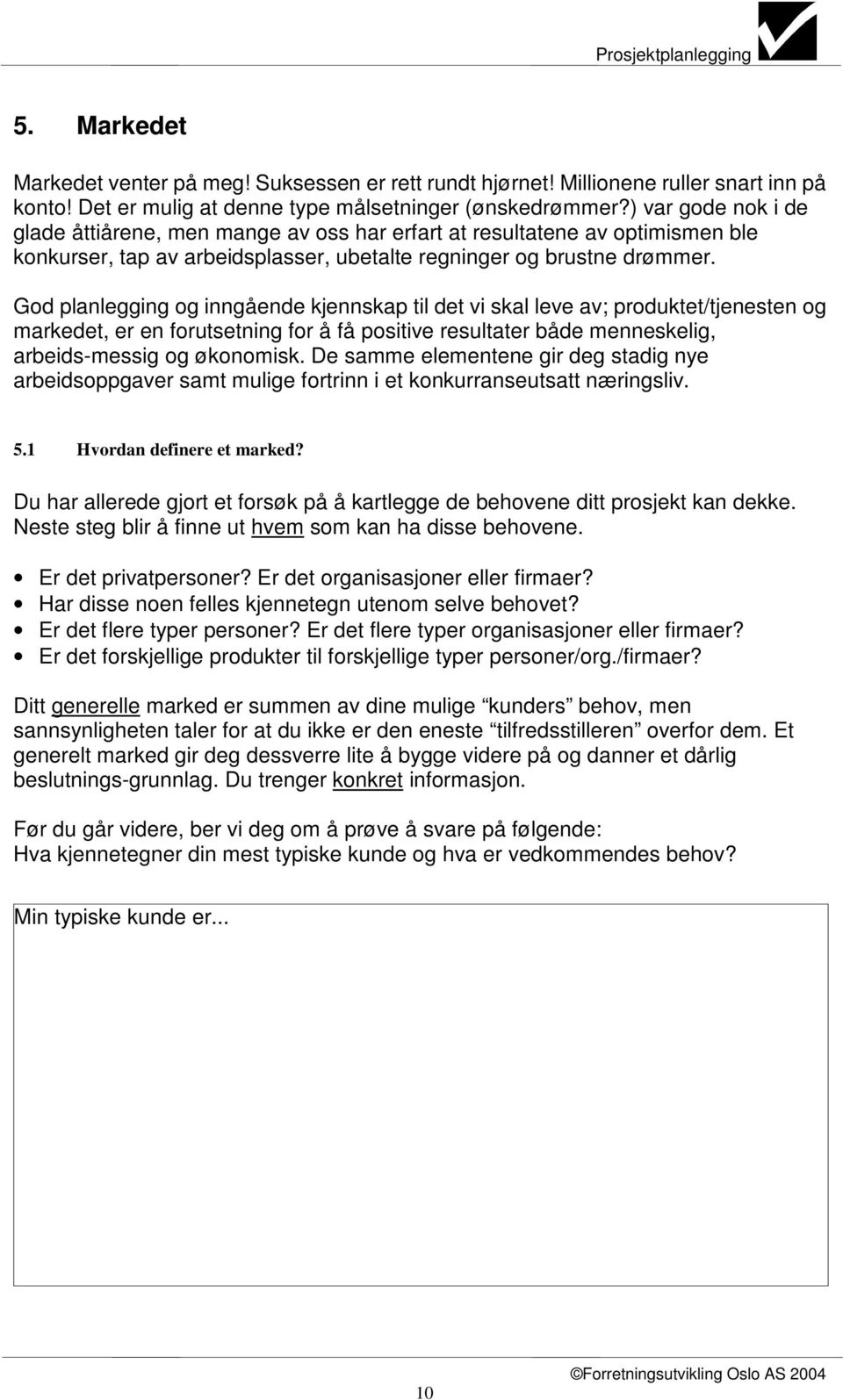 God planlegging og inngående kjennskap til det vi skal leve av; produktet/tjenesten og markedet, er en forutsetning for å få positive resultater både menneskelig, arbeids-messig og økonomisk.