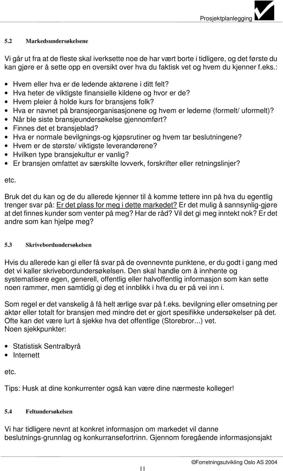 Hva er navnet på bransjeorganisasjonene og hvem er lederne (formelt/ uformelt)? Når ble siste bransjeundersøkelse gjennomført? Finnes det et bransjeblad?