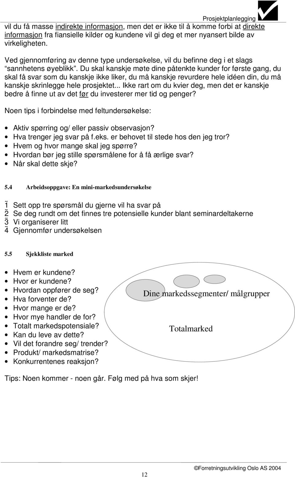 Du skal kanskje møte dine påtenkte kunder for første gang, du skal få svar som du kanskje ikke liker, du må kanskje revurdere hele idéen din, du må kanskje skrinlegge hele prosjektet.