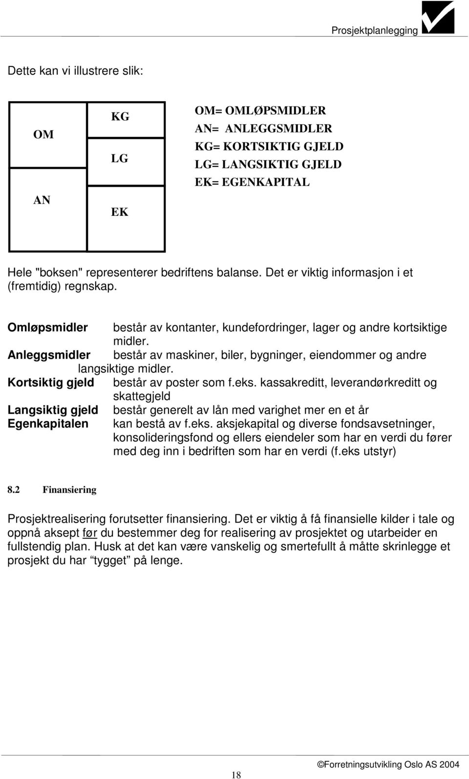 Anleggsmidler består av maskiner, biler, bygninger, eiendommer og andre langsiktige midler. Kortsiktig gjeld består av poster som f.eks.