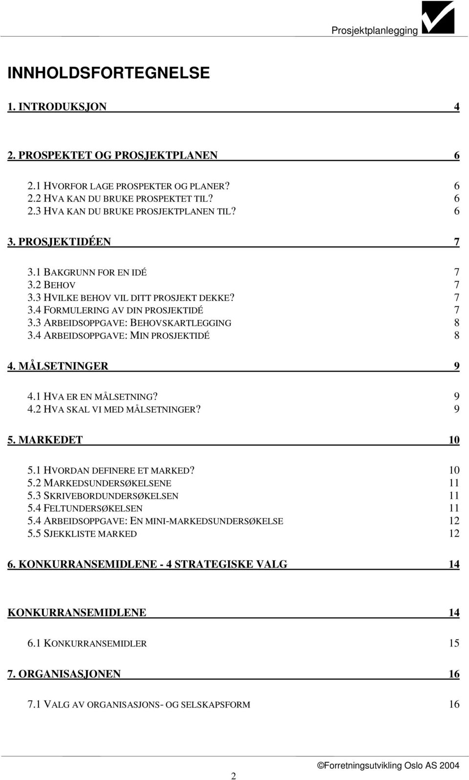 4 ARBEIDSOPPGAVE: MIN PROSJEKTIDÉ 8 4. MÅLSETNINGER 9 4.1 HVA ER EN MÅLSETNING? 9 4.2 HVA SKAL VI MED MÅLSETNINGER? 9 5. MARKEDET 10 5.1 HVORDAN DEFINERE ET MARKED? 10 5.2 MARKEDSUNDERSØKELSENE 11 5.