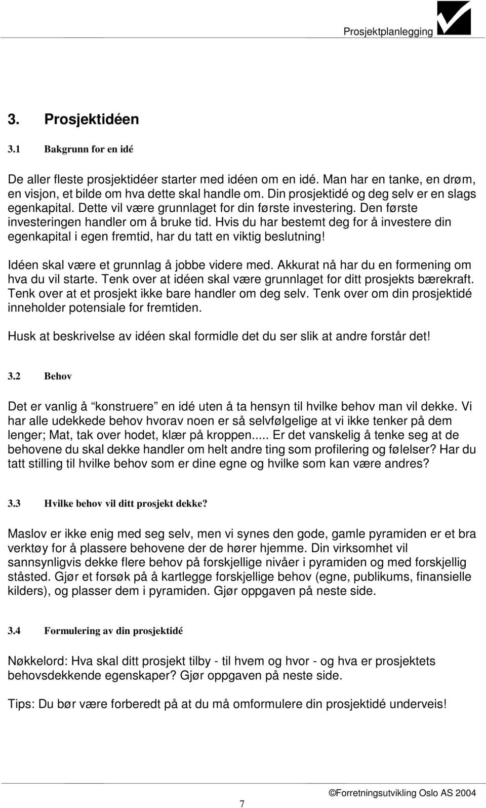 Hvis du har bestemt deg for å investere din egenkapital i egen fremtid, har du tatt en viktig beslutning! Idéen skal være et grunnlag å jobbe videre med.