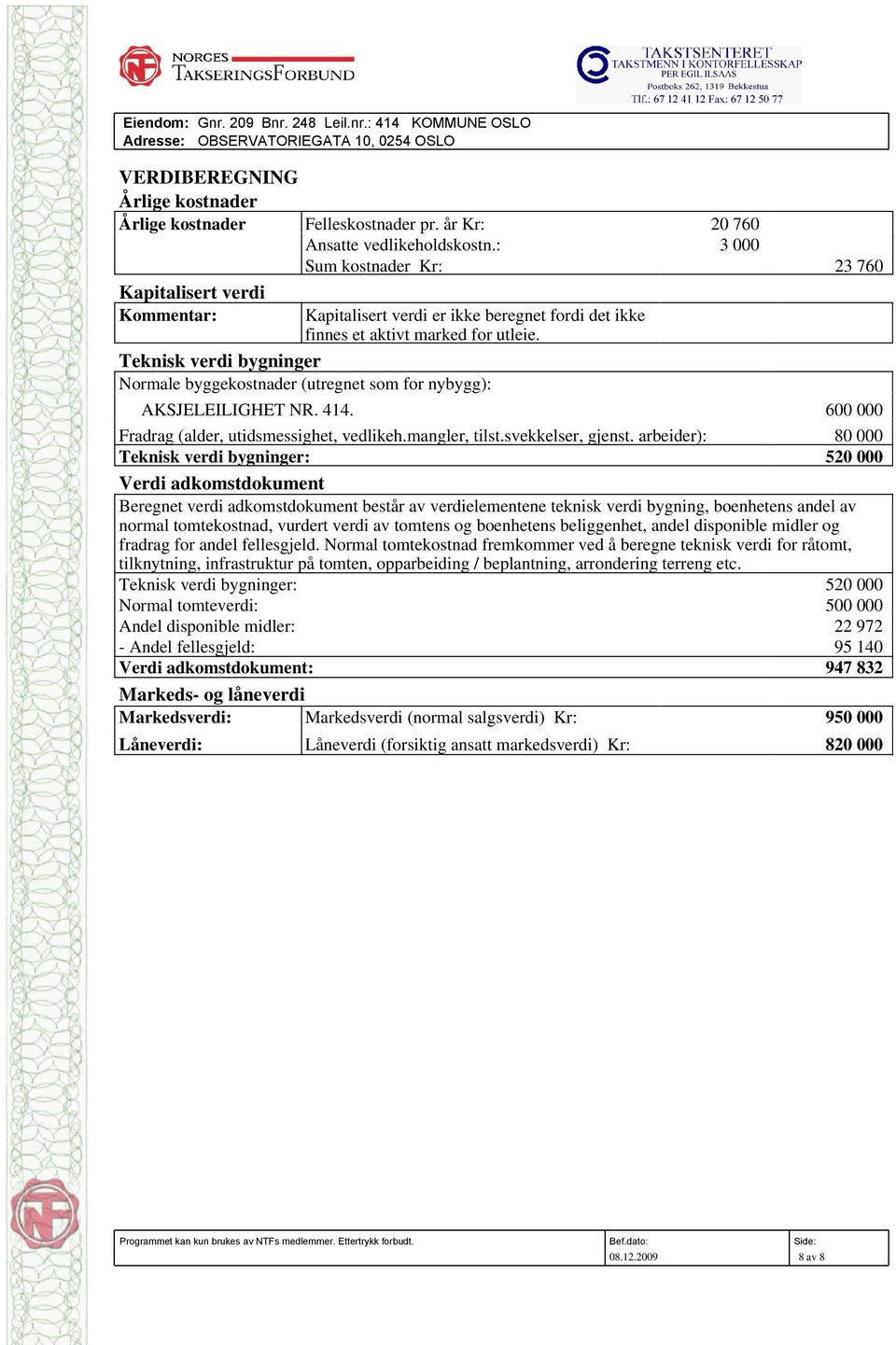 Teknisk verdi bygninger Normale byggekostnader (utregnet som for nybygg): AKSJELEILIGHET NR. 414. 600 000 Fradrag (alder, utidsmessighet, vedlikeh.mangler, tilst.svekkelser, gjenst.