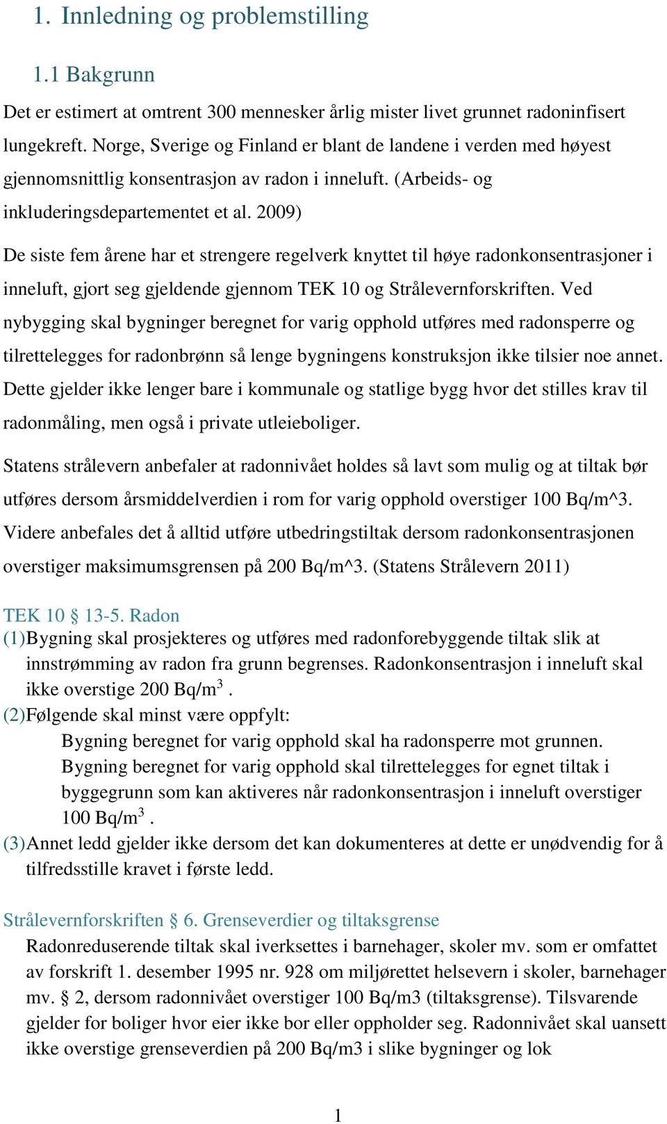 2009) De siste fem årene har et strengere regelverk knyttet til høye radonkonsentrasjoner i inneluft, gjort seg gjeldende gjennom TEK 10 og Strålevernforskriften.