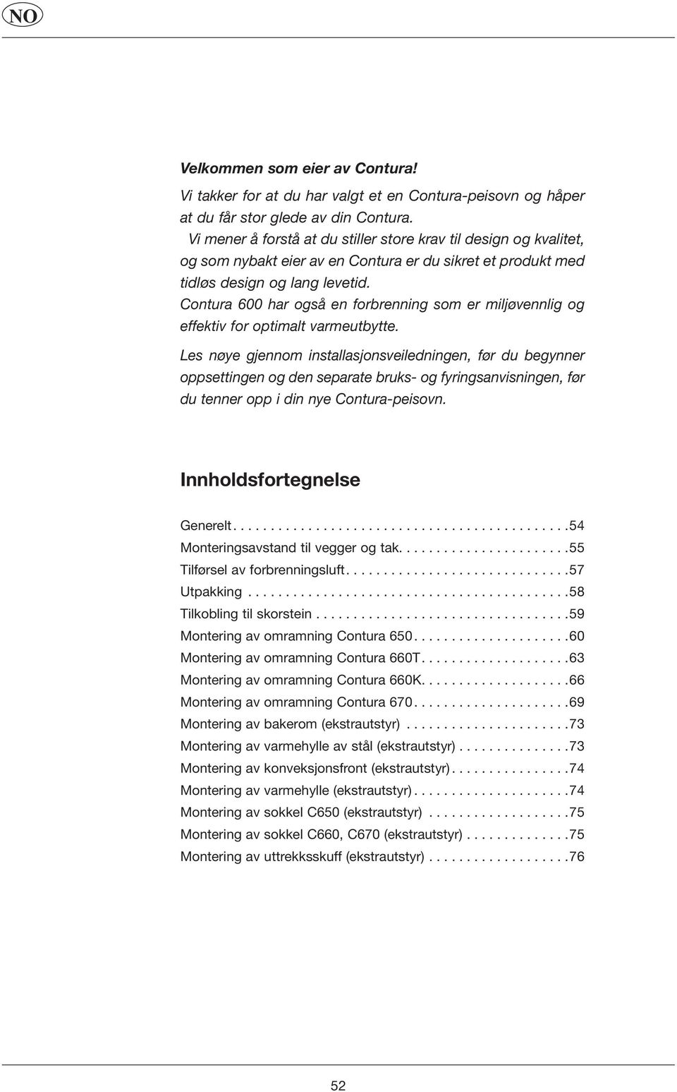 Contura 600 har også en forbrenning som er miljøvennlig og effektiv for optimalt varmeutbytte.