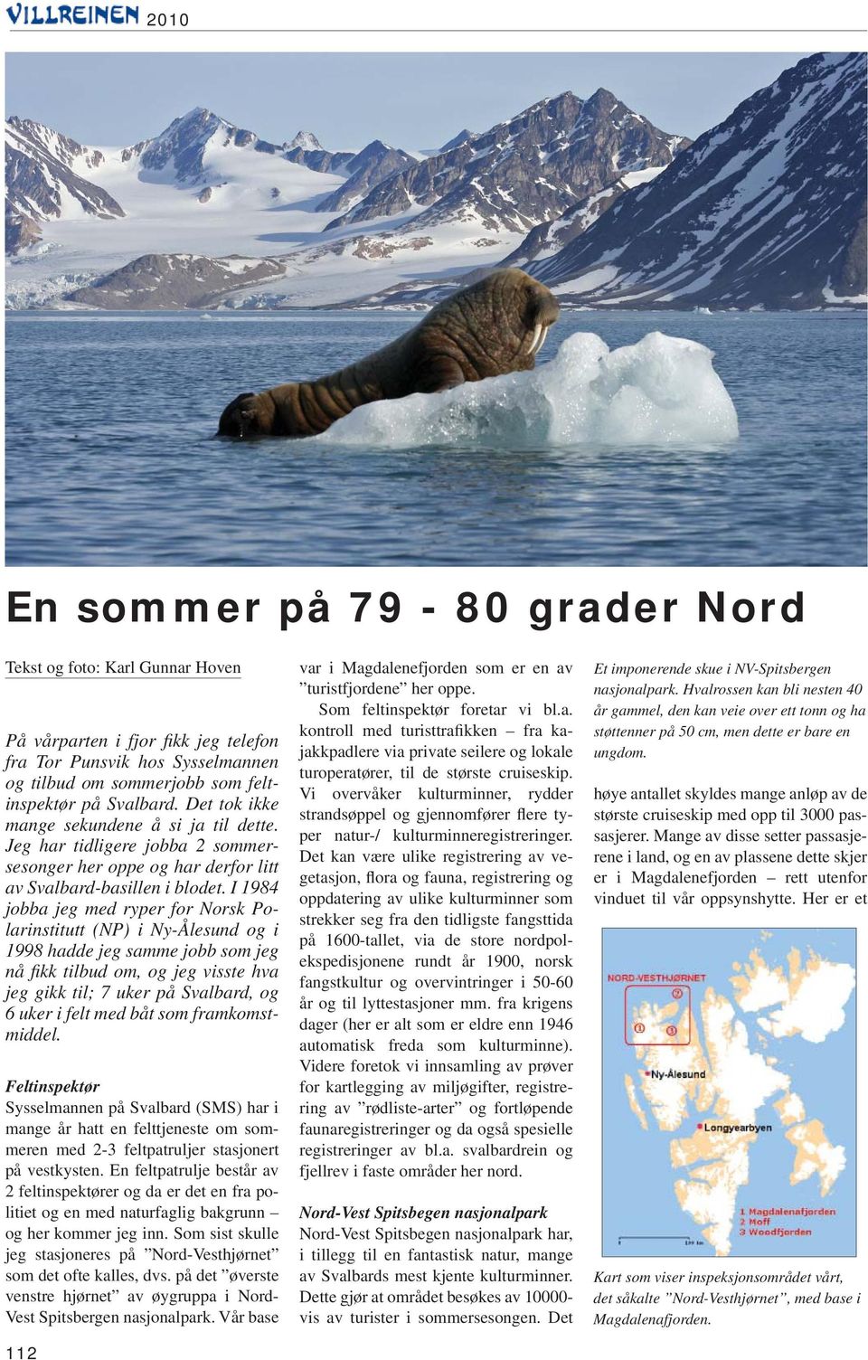 I 1984 jobba jeg med ryper for Norsk Polarinstitutt (NP) i Ny-Ålesund og i 1998 hadde jeg samme jobb som jeg nå fi kk tilbud om, og jeg visste hva jeg gikk til; 7 uker på Svalbard, og 6 uker i felt