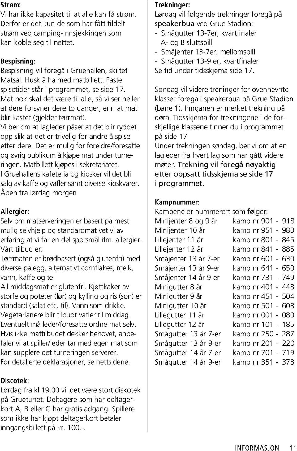 Mat nok skal det være til alle, så vi ser heller at dere forsyner dere to ganger, enn at mat blir kastet (gjelder tørrmat).