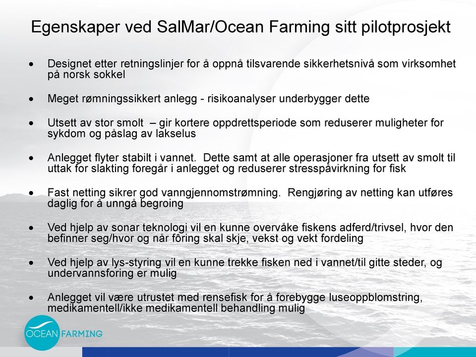 Dette samt at alle operasjoner fra utsett av smolt til uttak for slakting foregår i anlegget og reduserer stresspåvirkning for fisk Fast netting sikrer god vanngjennomstrømning.