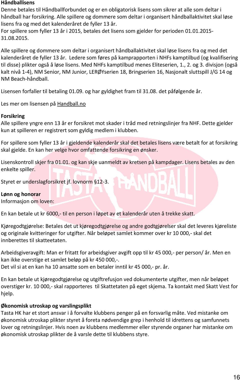 For spillere som fyller 13 år i 2015, betales det lisens som gjelder for perioden 01.01.2015 31.08.2015.  Ledere som føres på kamprapporten i NHFs kamptilbud (og kvalifisering til disse) plikter også å løse lisens.