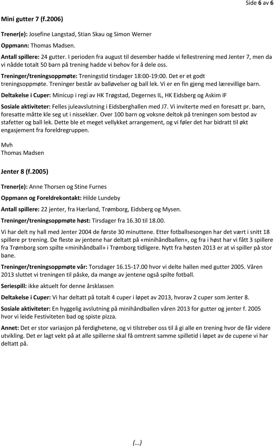 Treninger/treningsoppmøte: Treningstid tirsdager 18:00-19:00. Det er et godt treningsoppmøte. Treninger består av balløvelser og ball lek. Vi er en fin gjeng med lærevillige barn.