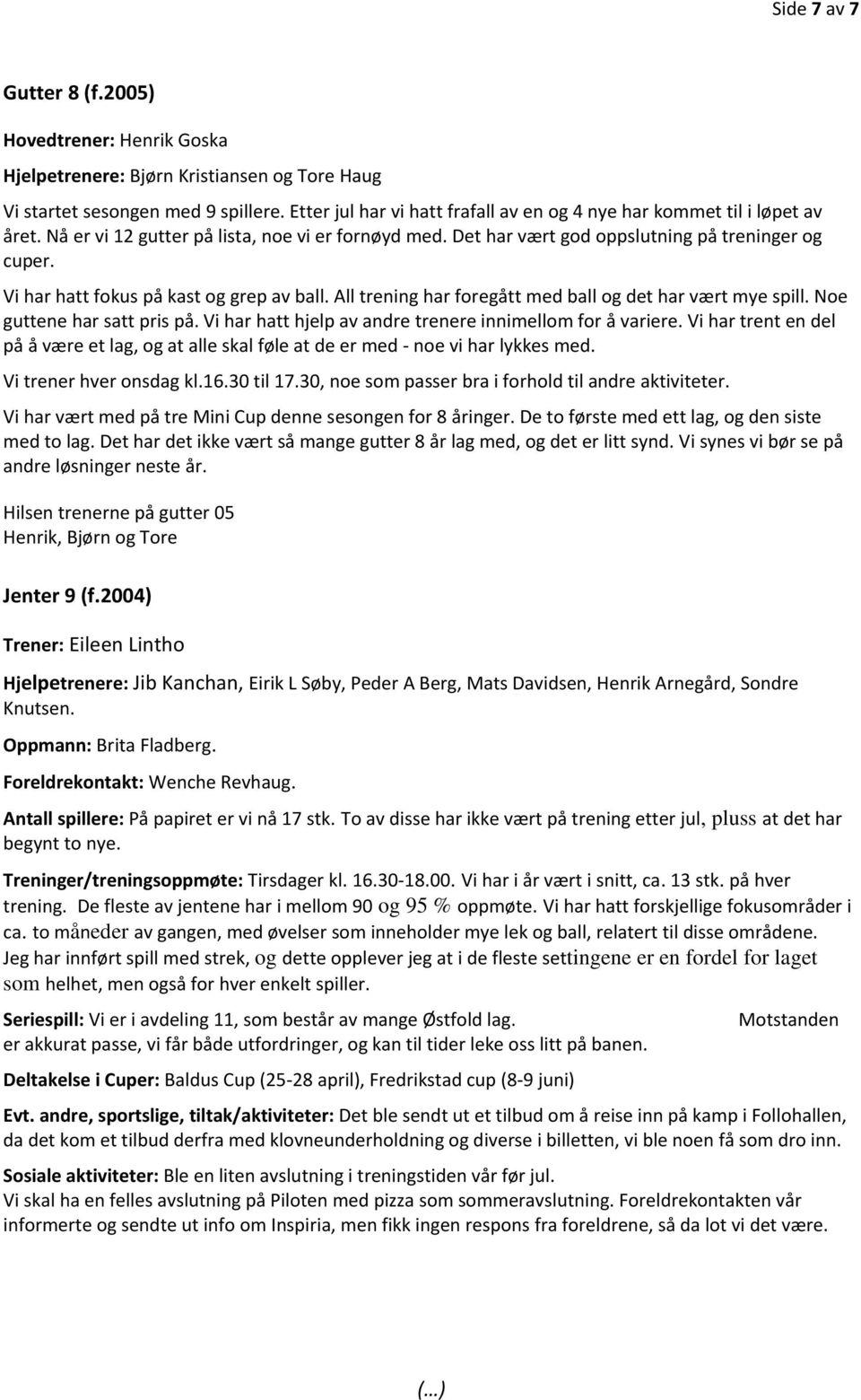 Vi har hatt fokus på kast og grep av ball. All trening har foregått med ball og det har vært mye spill. Noe guttene har satt pris på. Vi har hatt hjelp av andre trenere innimellom for å variere.