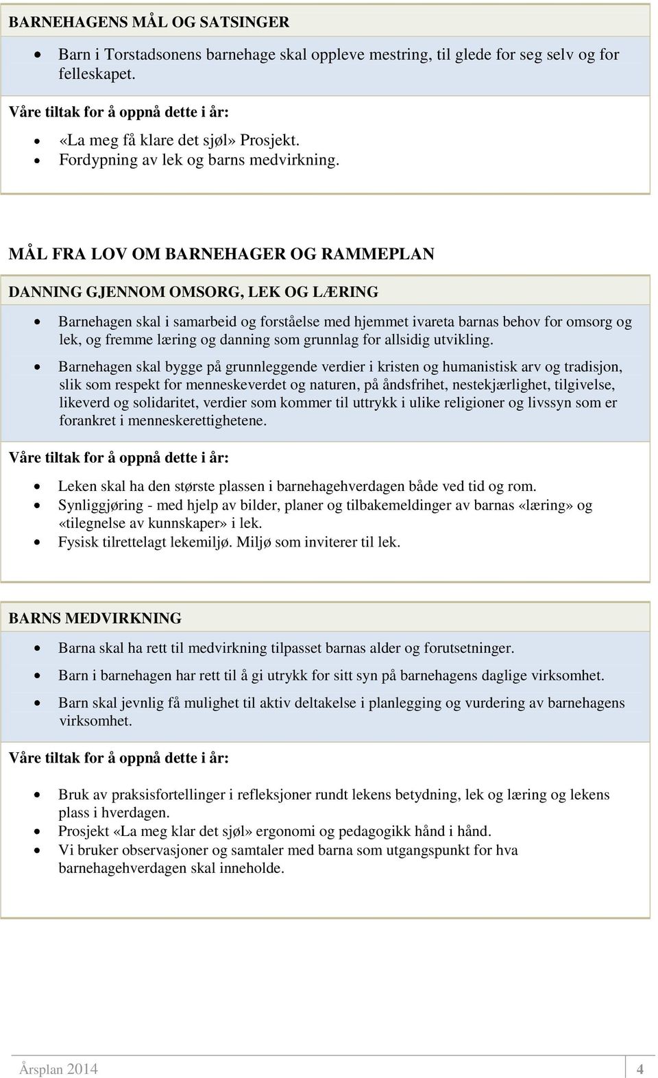 MÅL FRA LOV OM BARNEHAGER OG RAMMEPLAN DANNING GJENNOM OMSORG, LEK OG LÆRING Barnehagen skal i samarbeid og forståelse med hjemmet ivareta barnas behov for omsorg og lek, og fremme læring og danning