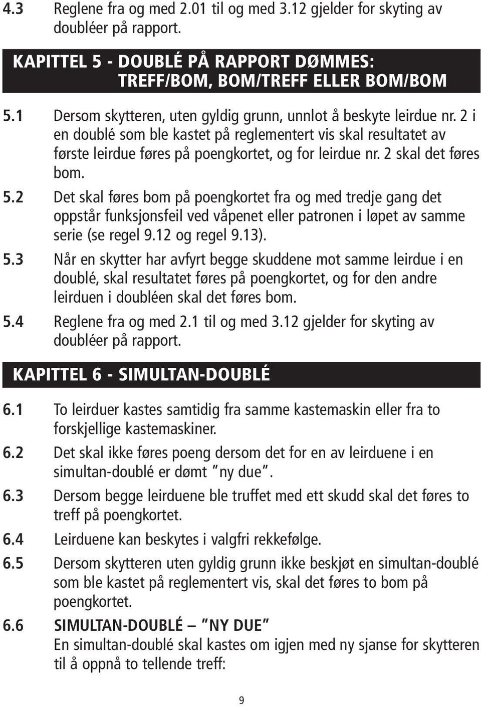 2 skal det føres bom. 5.2 Det skal føres bom på poengkortet fra og med tredje gang det oppstår funksjonsfeil ved våpenet eller patronen i løpet av samme serie (se regel 9.12 og regel 9.13). 5.3 Når en skytter har avfyrt begge skuddene mot samme leirdue i en doublé, skal resultatet føres på poengkortet, og for den andre leirduen i doubléen skal det føres bom.