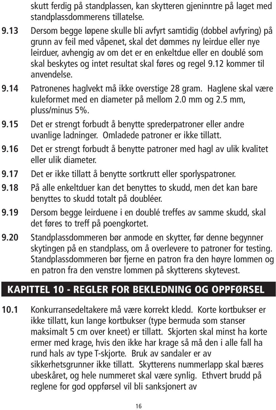 skal beskytes og intet resultat skal føres og regel 9.12 kommer til anvendelse. 9.14 Patronenes haglvekt må ikke overstige 28 gram. Haglene skal være kuleformet med en diameter på mellom 2.0 mm og 2.