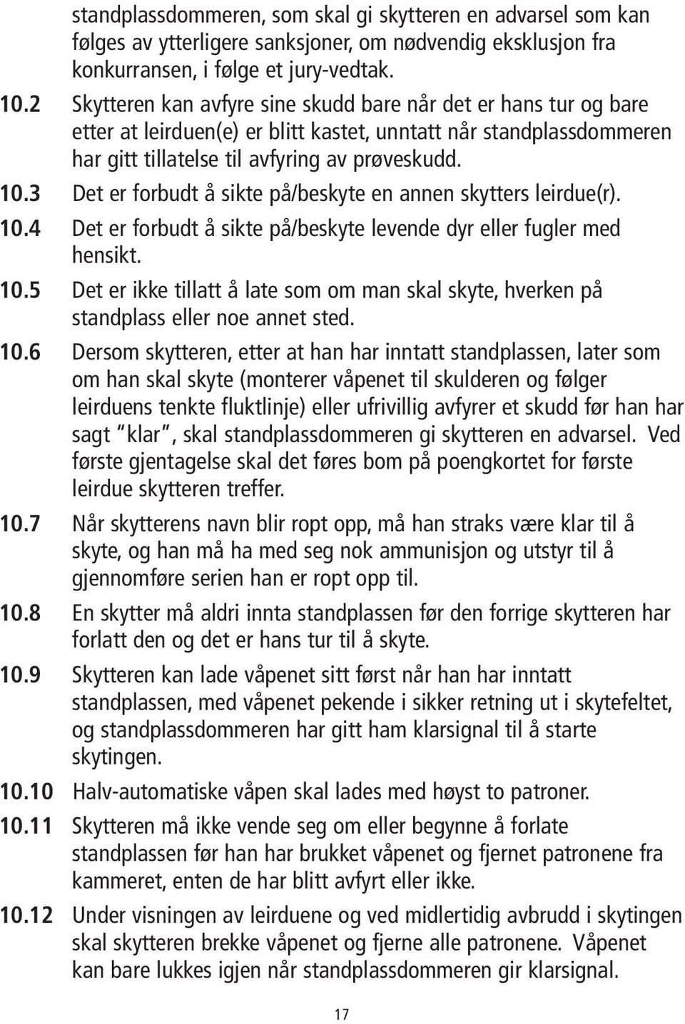 3 Det er forbudt å sikte på/beskyte en annen skytters leirdue(r). 10.4 Det er forbudt å sikte på/beskyte levende dyr eller fugler med hensikt. 10.5 Det er ikke tillatt å late som om man skal skyte, hverken på standplass eller noe annet sted.