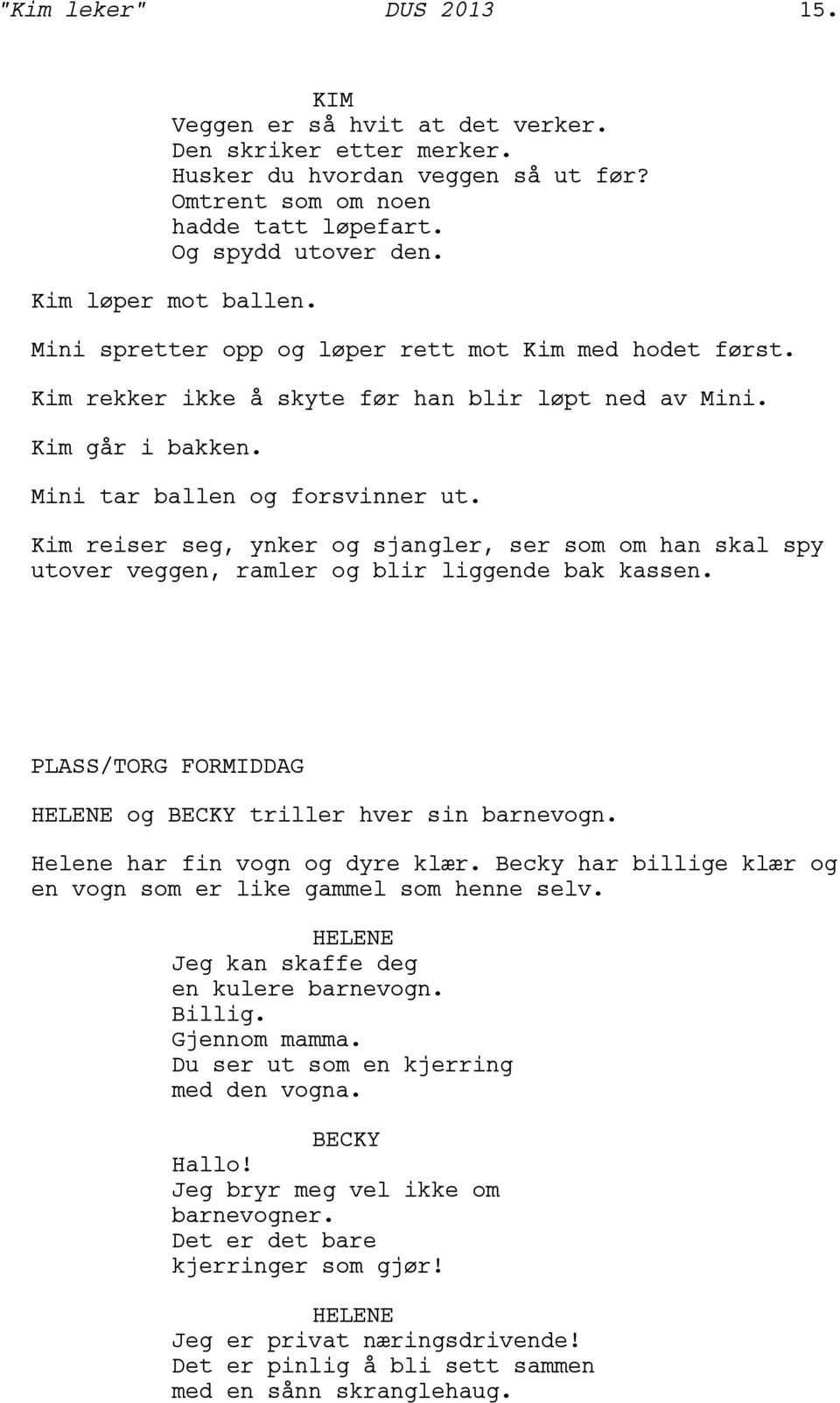 Kim reiser seg, ynker og sjangler, ser som om han skal spy utover veggen, ramler og blir liggende bak kassen. PLASS/TORG FORMID og triller hver sin barnevogn. Helene har fin vogn og dyre klær.