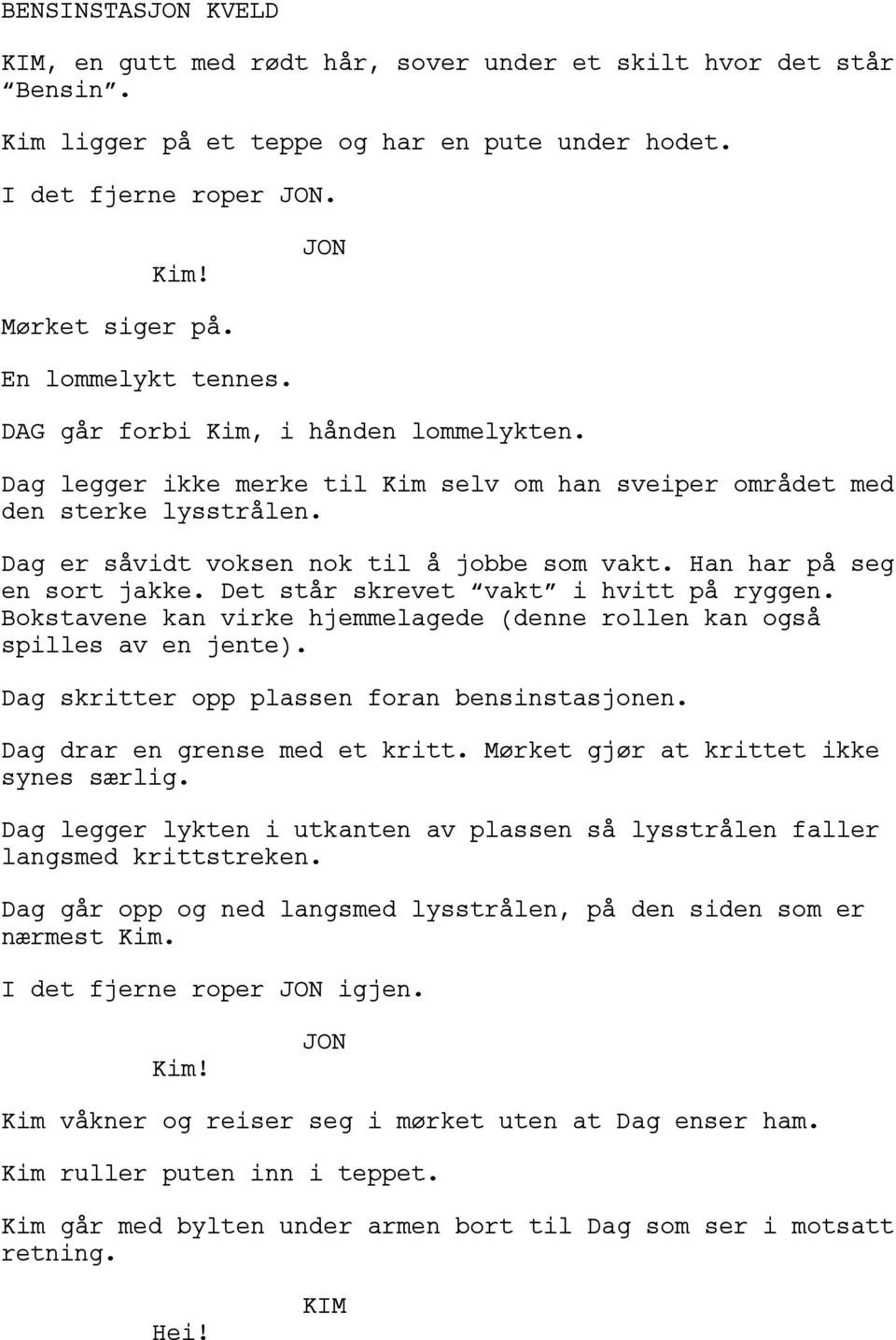 Det står skrevet vakt i hvitt på ryggen. Bokstavene kan virke hjemmelagede (denne rollen kan også spilles av en jente). Dag skritter opp plassen foran bensinstasjonen. Dag drar en grense med et kritt.