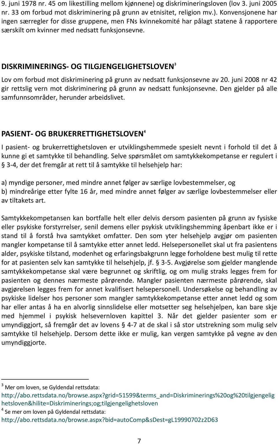 Konvensjonene har ingen særregler for disse gruppene, men FNs kvinnekomité har pålagt statene å rapportere særskilt om kvinner med nedsatt funksjonsevne.