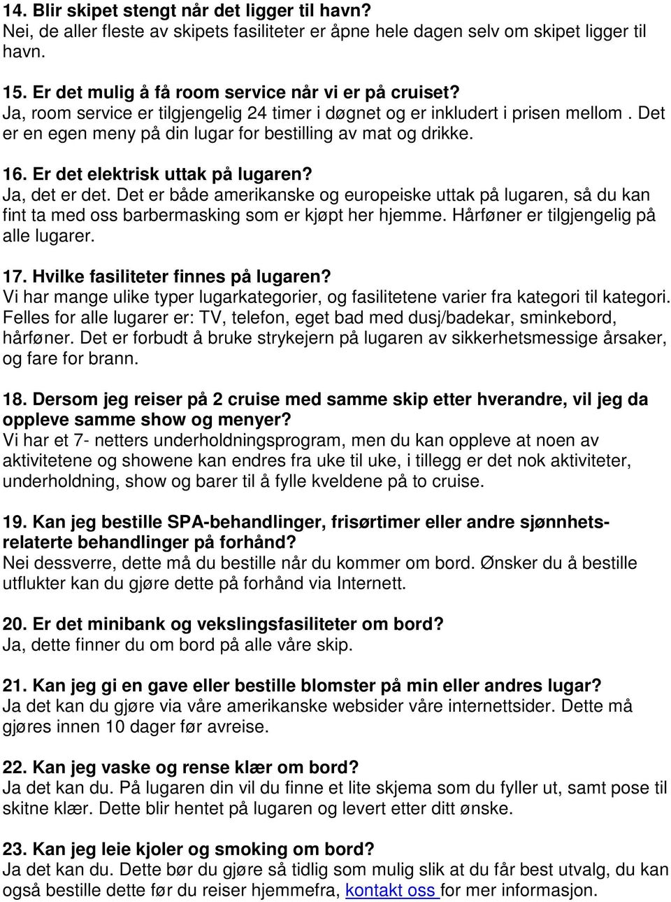 Ja, det er det. Det er både amerikanske og europeiske uttak på lugaren, så du kan fint ta med oss barbermasking som er kjøpt her hjemme. Hårføner er tilgjengelig på alle lugarer. 17.