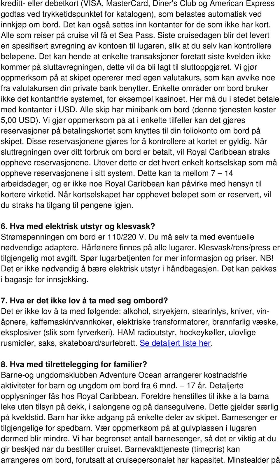 Siste cruisedagen blir det levert en spesifisert avregning av kontoen til lugaren, slik at du selv kan kontrollere beløpene.