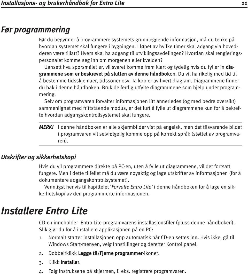 Uansett hva spørsmålet er, vil svaret komme frem klart og tydelig hvis du fyller in diagrammene som er beskrevet på slutten av denne håndboken.