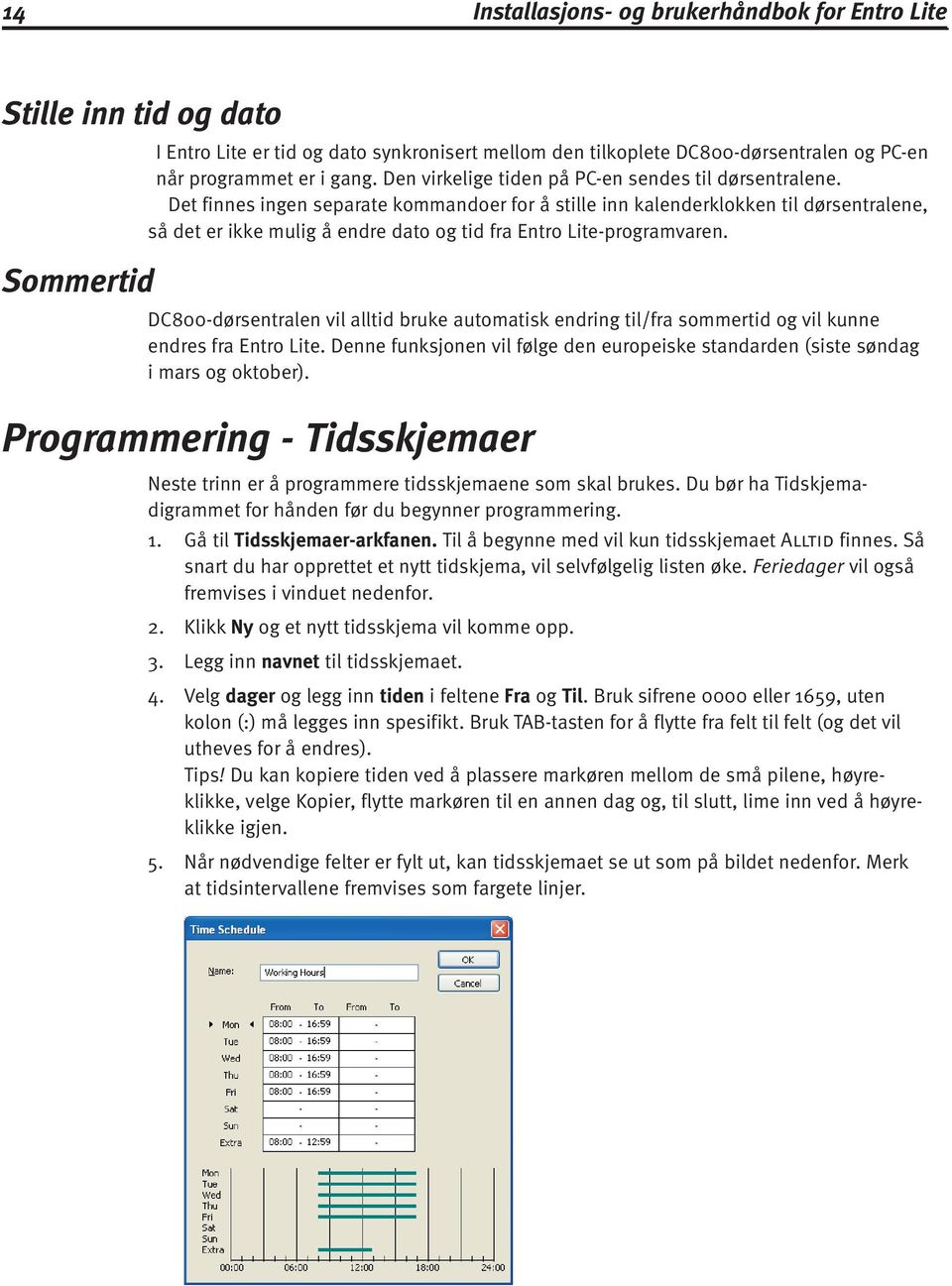 Det finnes ingen separate kommandoer for å stille inn kalenderklokken til dørsentralene, så det er ikke mulig å endre dato og tid fra Entro Lite-programvaren.