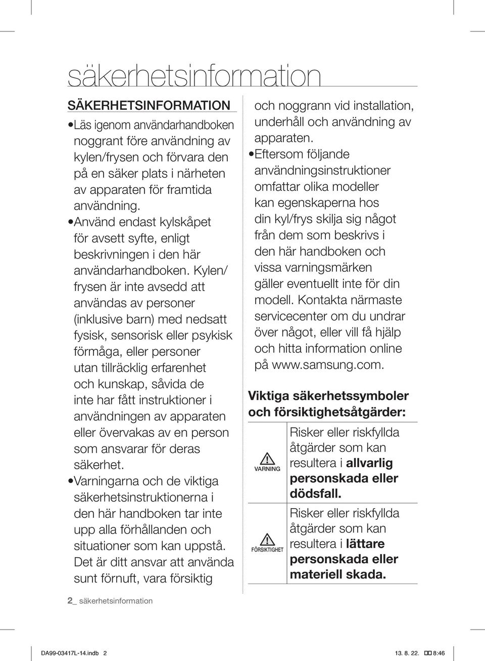 Kylen/ frysen är inte avsedd att användas av personer (inklusive barn) med nedsatt fysisk, sensorisk eller psykisk förmåga, eller personer utan tillräcklig erfarenhet och kunskap, såvida de inte har