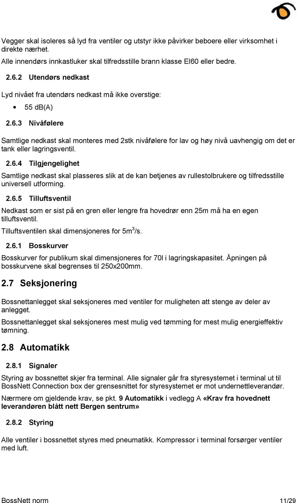 2.6.4 Tilgjengelighet Samtlige nedkast skal plasseres slik at de kan betjenes av rullestolbrukere og tilfredsstille universell utforming. 2.6.5 Tilluftsventil Nedkast som er sist på en gren eller lengre fra hovedrør enn 25m må ha en egen tilluftsventil.