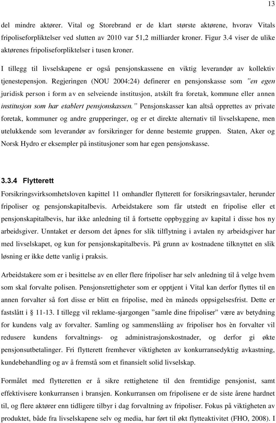 Regjeringen (NOU 2004:24) definerer en pensjonskasse som en egen juridisk person i form av en selveiende institusjon, atskilt fra foretak, kommune eller annen institusjon som har etablert