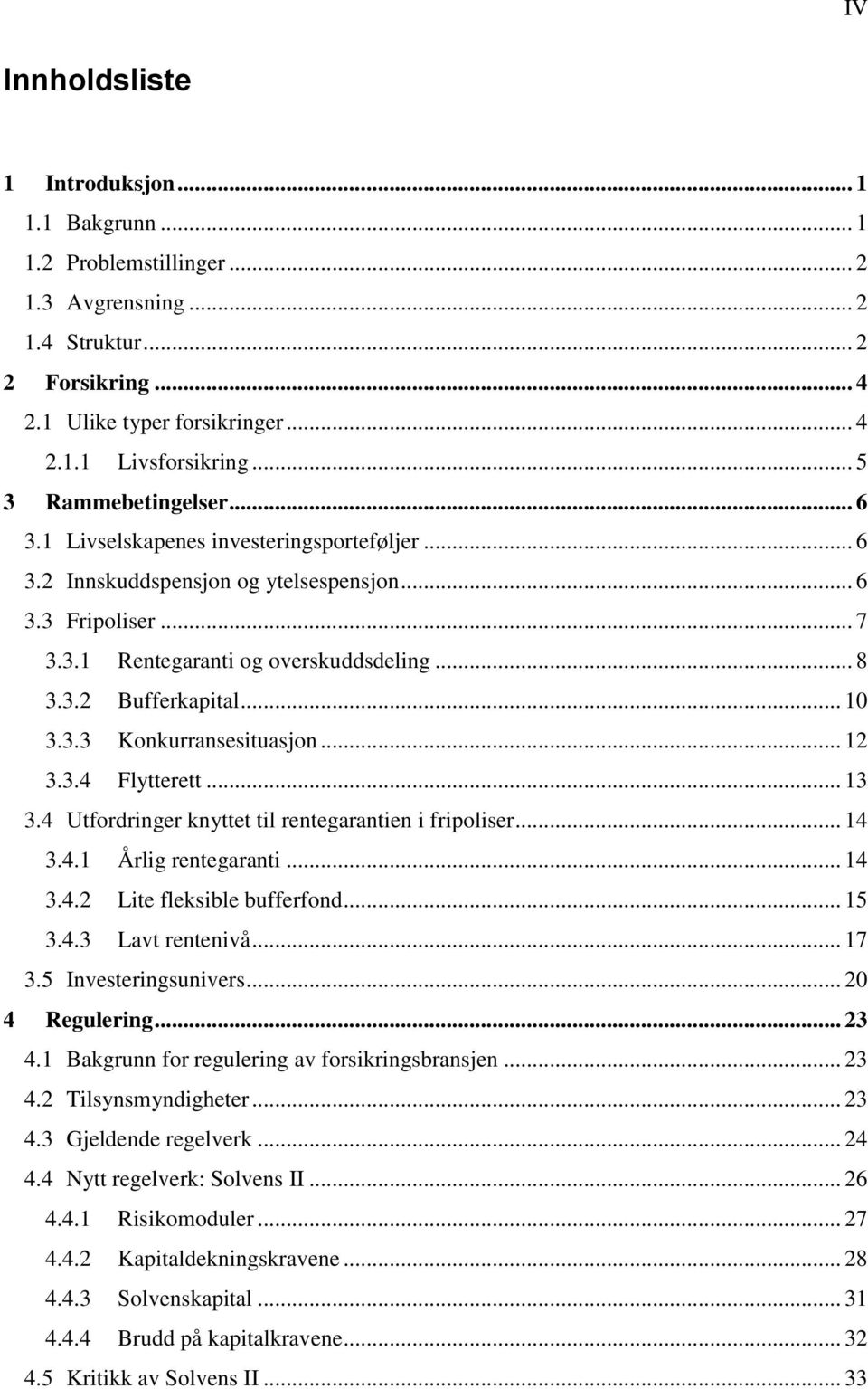 .. 10 3.3.3 Konkurransesituasjon... 12 3.3.4 Flytterett... 13 3.4 Utfordringer knyttet til rentegarantien i fripoliser... 14 3.4.1 Årlig rentegaranti... 14 3.4.2 Lite fleksible bufferfond... 15 3.4.3 Lavt rentenivå.