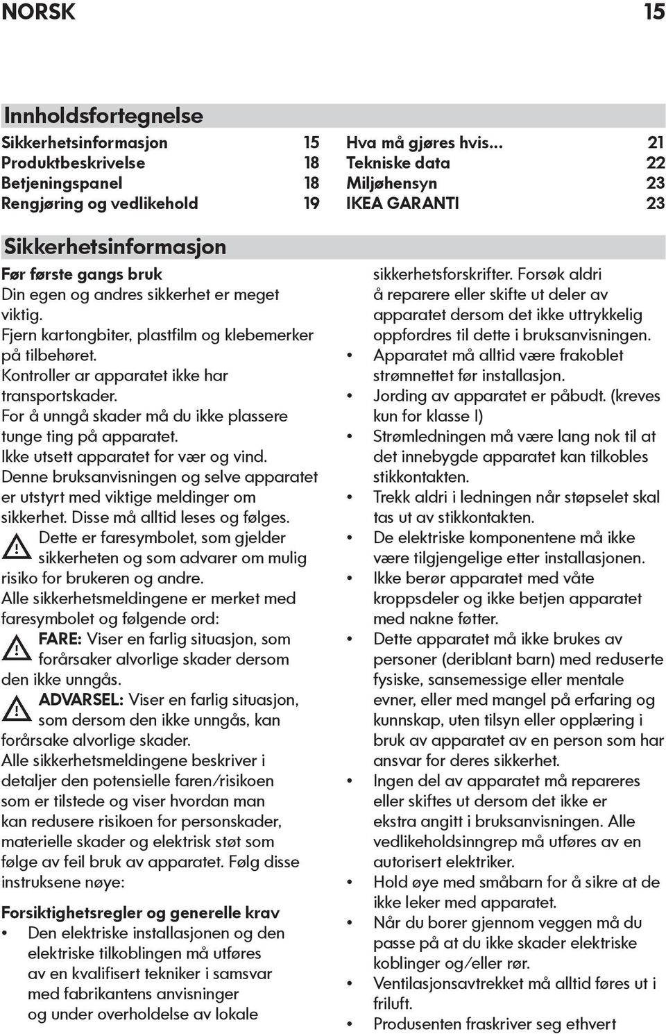 Ikke utsett apparatet for vær og vind. Denne bruksanvisningen og selve apparatet er utstyrt med viktige meldinger om sikkerhet. Disse må alltid leses og følges.