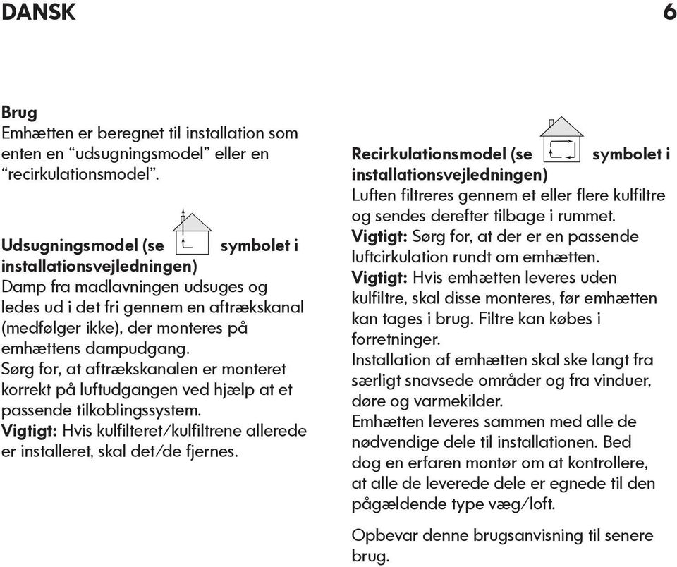 Sørg for, at aftrækskanalen er monteret korrekt på luftudgangen ved hjælp at et passende tilkoblingssystem. Vigtigt: Hvis kulfilteret/kulfiltrene allerede er installeret, skal det/de fjernes.