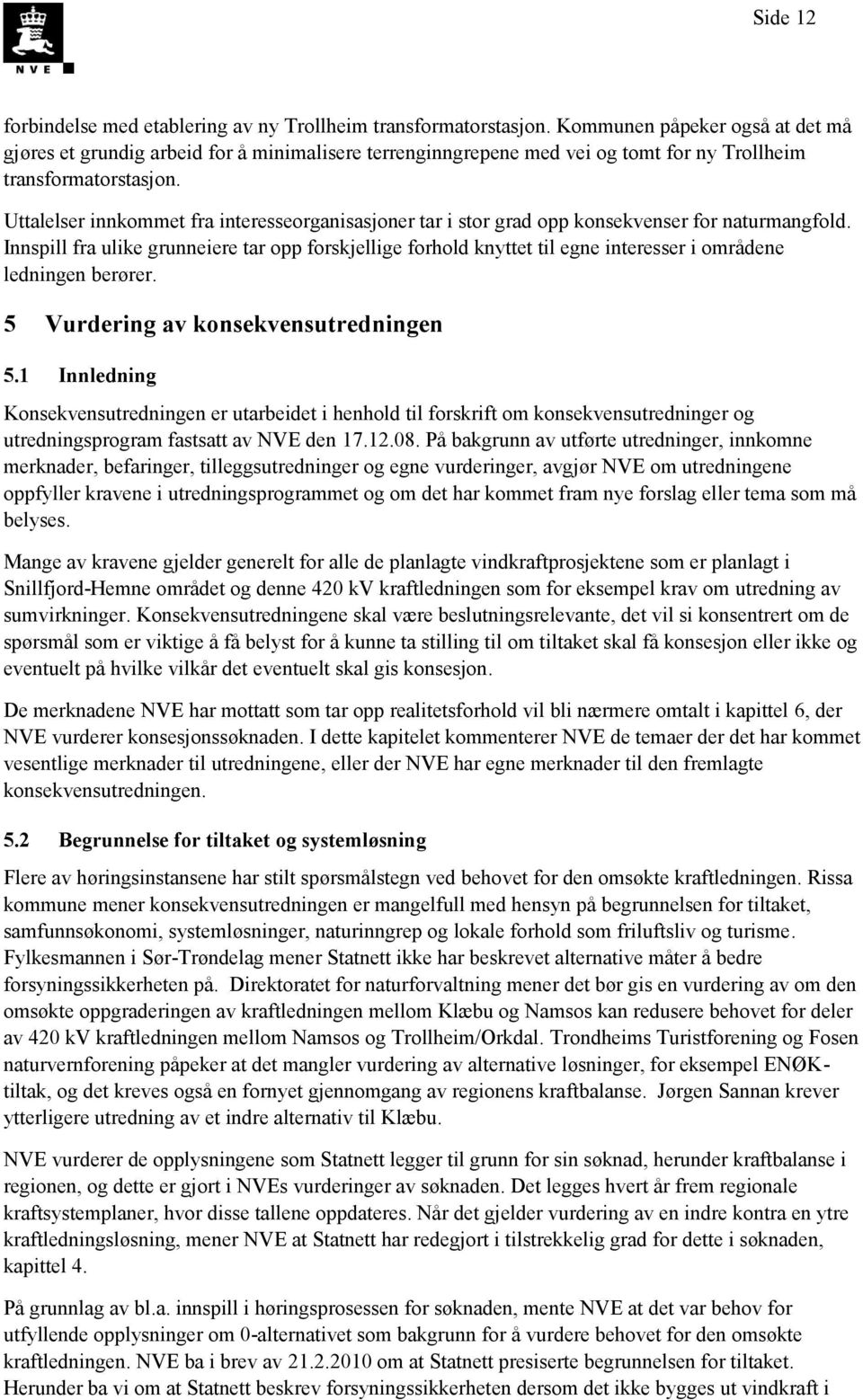 Uttalelser innkommet fra interesseorganisasjoner tar i stor grad opp konsekvenser for naturmangfold.