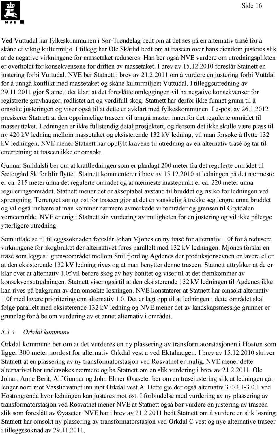 Han ber også NVE vurdere om utredningsplikten er overholdt for konsekvensene for driften av massetaket. I brev av 15.12.2010 foreslår Statnett en justering forbi Vuttudal.