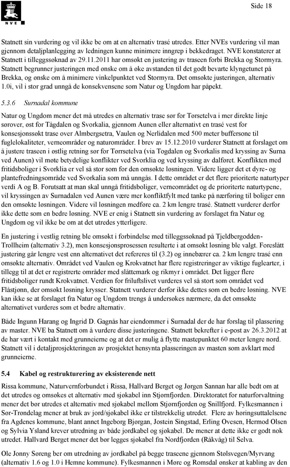 Statnett begrunner justeringen med ønske om å øke avstanden til det godt bevarte klyngetunet på Brekka, og ønske om å minimere vinkelpunktet ved Stormyra. Det omsøkte justeringen, alternativ 1.