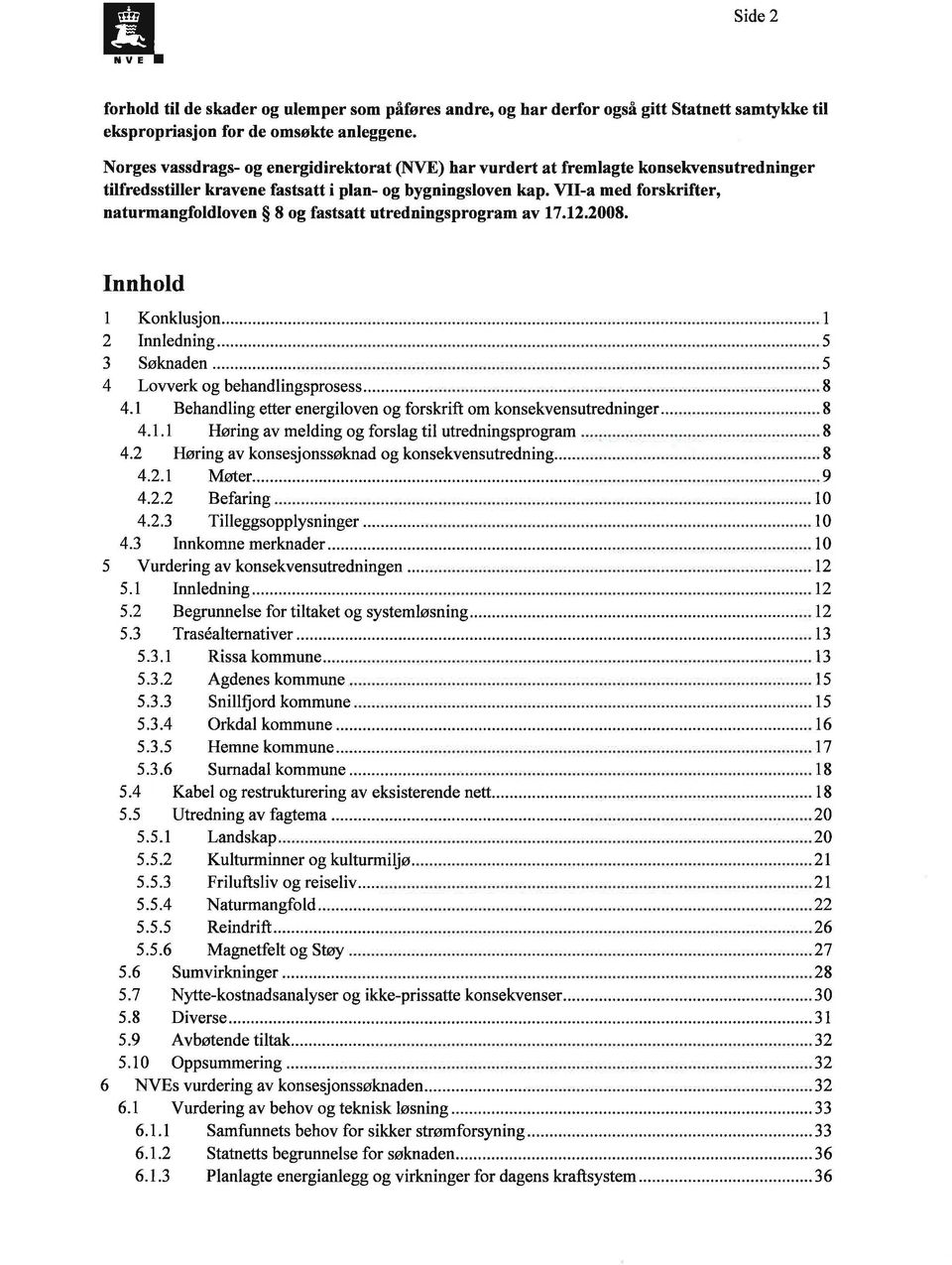 VII-a med forskrifter, naturmangfoldloven 8 og fastsatt utredningsprogram av 17.12.2008. Innhold 1 Konklusjon......... 1 2 Innledning............... 5 3 Søknaden... 5 4 Lovverk og behandlingsprosess.