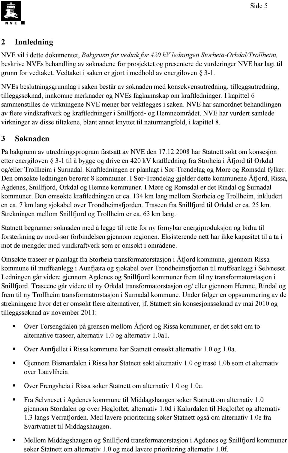 NVEs beslutningsgrunnlag i saken består av søknaden med konsekvensutredning, tilleggsutredning, tilleggssøknad, innkomne merknader og NVEs fagkunnskap om kraftledninger.