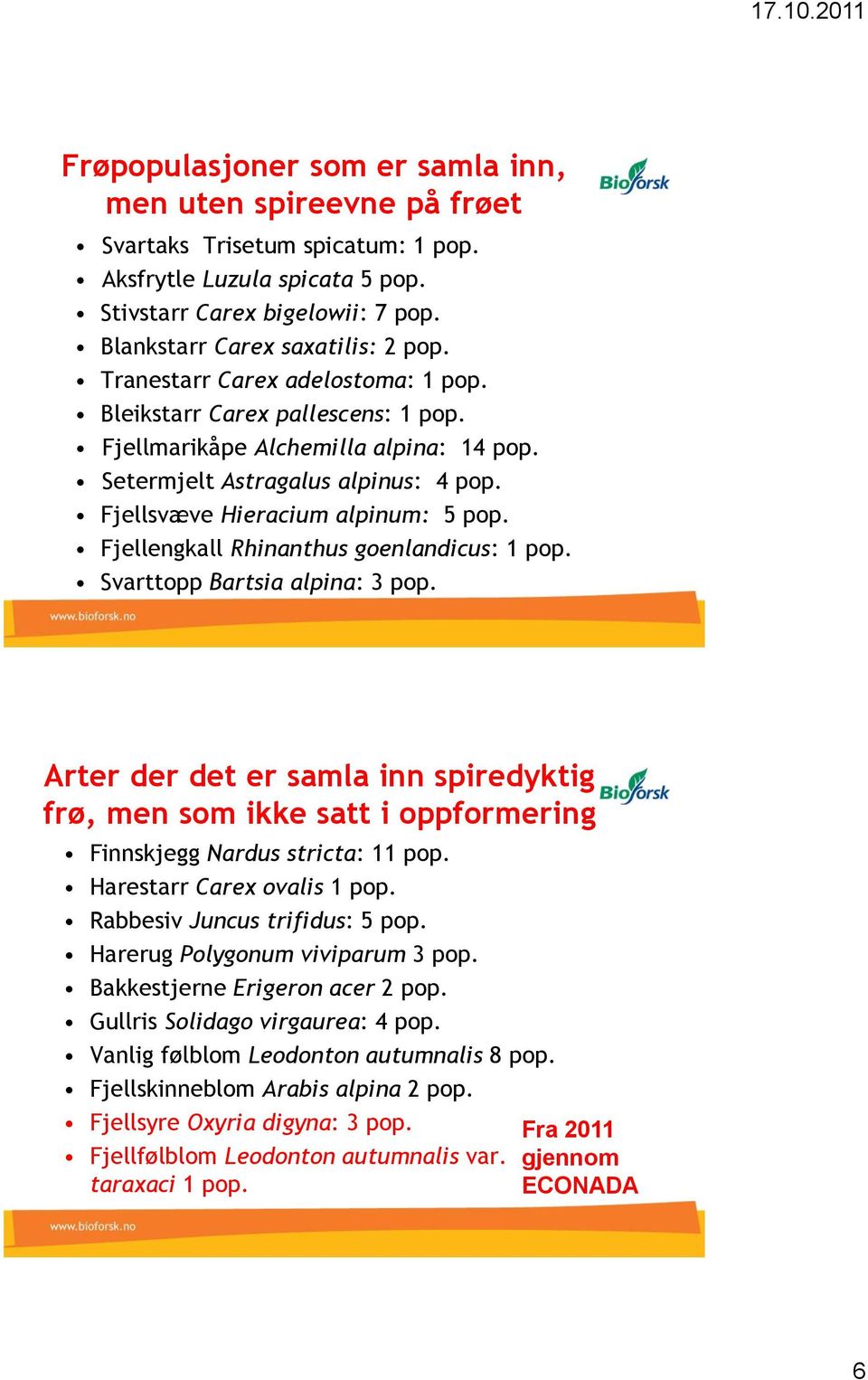 Fjellengkall Rhinanthus goenlandicus: 1 pop. Svarttopp Bartsia alpina: 3 pop. Arter der det er samla inn spiredyktig frø, men som ikke satt i oppformering Finnskjegg Nardus stricta: 11 pop.