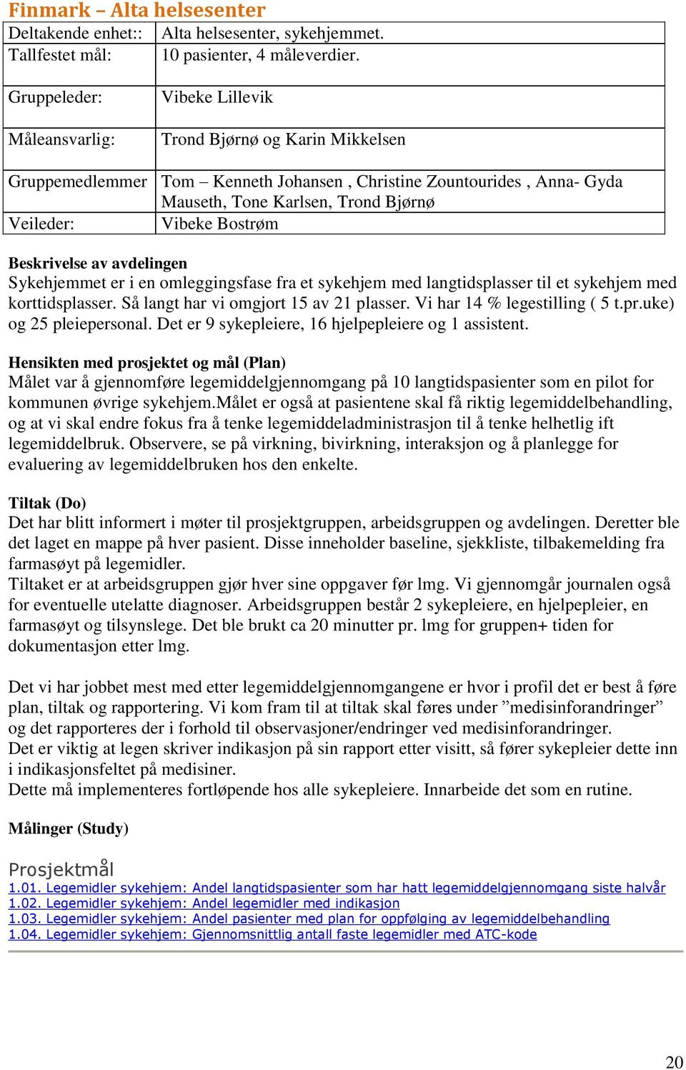 Vibeke Bostrøm Beskrivelse av avdelingen Sykehjemmet er i en omleggingsfase fra et sykehjem med langtidsplasser til et sykehjem med korttidsplasser. Så langt har vi omgjort 15 av 21 plasser.