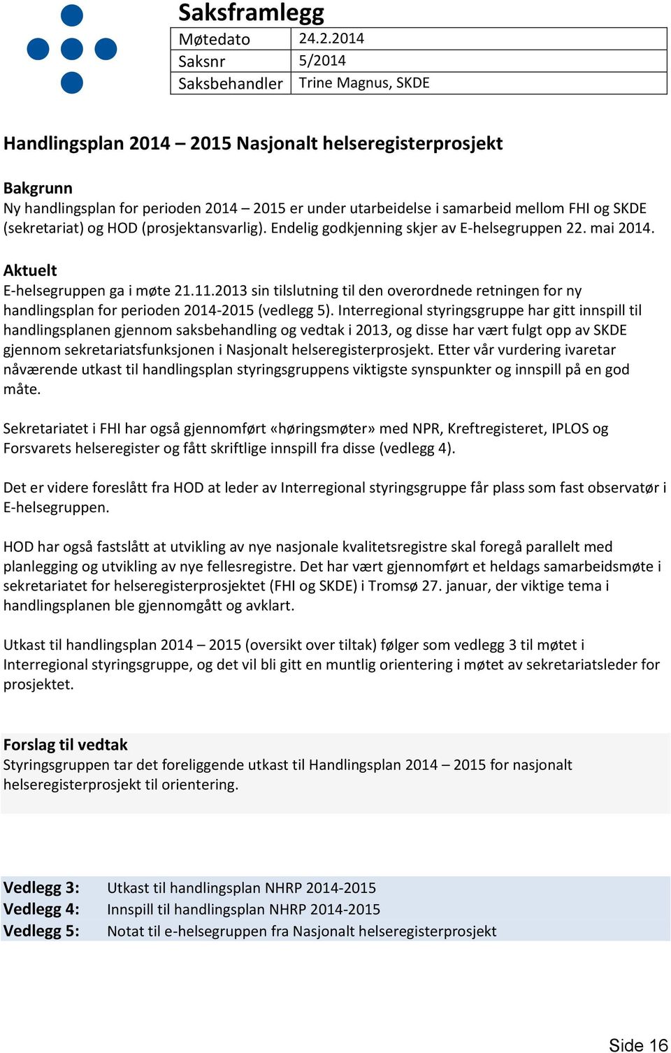 mellom FHI og SKDE (sekretariat) og HOD (prosjektansvarlig). Endelig godkjenning skjer av E-helsegruppen 22. mai 2014. Aktuelt E-helsegruppen ga i møte 21.11.