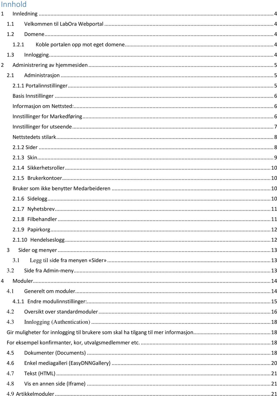 .. 8 2.1.2 Sider... 8 2.1.3 Skin... 9 2.1.4 Sikkerhetsroller... 10 2.1.5 Brukerkontoer... 10 Bruker som ikke benytter Medarbeideren... 10 2.1.6 Sidelogg... 10 2.1.7 Nyhetsbrev... 11 2.1.8 Filbehandler.