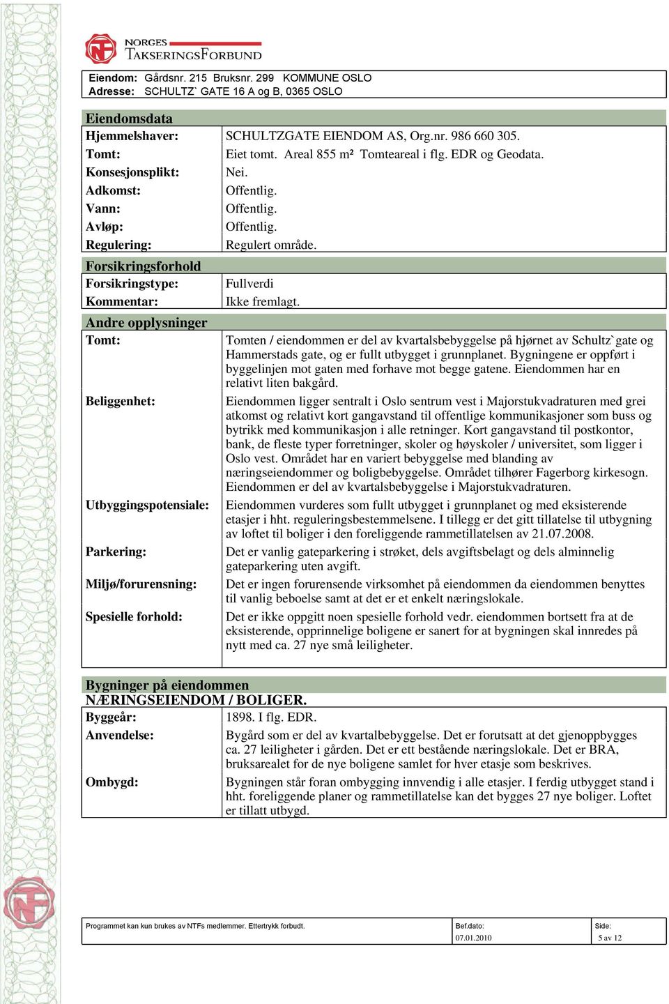 Forsikringsforhold Forsikringstype: Kommentar: Andre opplysninger Tomt: Beliggenhet: Utbyggingspotensiale: Parkering: Miljø/forurensning: Spesielle forhold: Fullverdi Ikke fremlagt.