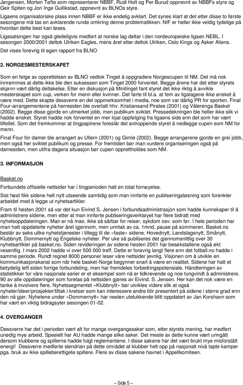 NIF er heller ikke veldig tydelige på hvordan dette best kan løses. Ligasatsingen har også gledeligvis medført at norske lag deltar i den nordeuropeiske ligaen NEBL.