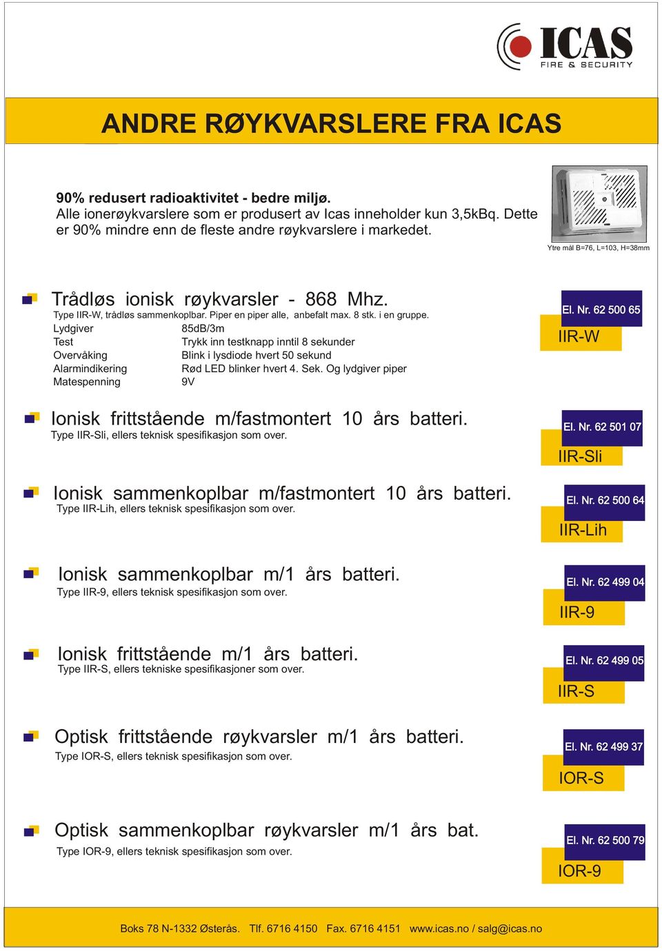 Piper en piper alle, anbefalt max. 8 stk. i en gruppe. Lydgiver 85dB/3m Test Trykk inn testknapp inntil 8 sekunder Overvåking Blink i lysdiode hvert 50 sekund Alarmindikering Rød LED blinker hvert 4.