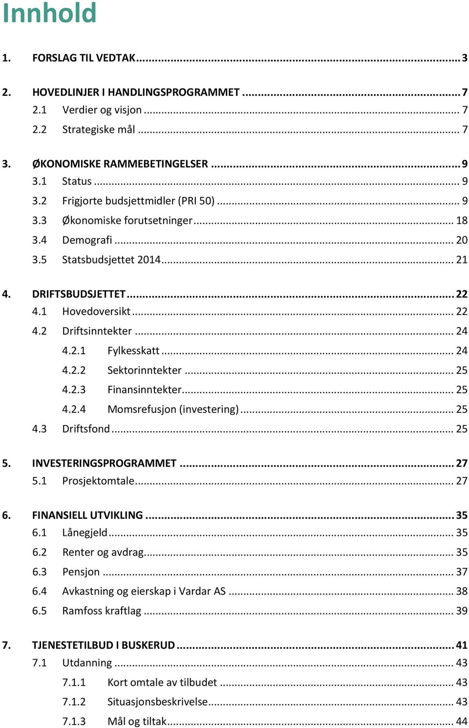 .. 24 4.2.1 Fylkesskatt... 24 4.2.2 Sektorinntekter... 25 4.2.3 Finansinntekter... 25 4.2.4 Momsrefusjon (investering)... 25 4.3 Driftsfond... 25 5. INVESTERINGSPROGRAMMET... 27 5.1 Prosjektomtale.