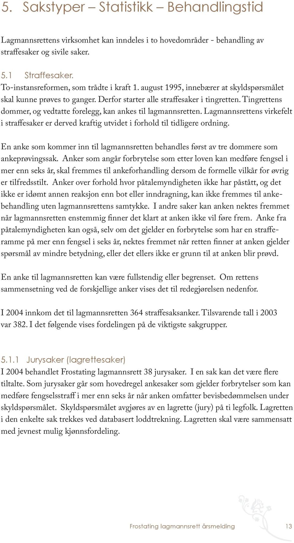 Tingrettens dommer, og vedtatte forelegg, kan ankes til lagmannsretten. Lagmannsrettens virkefelt i straffesaker er derved kraftig utvidet i forhold til tidligere ordning.