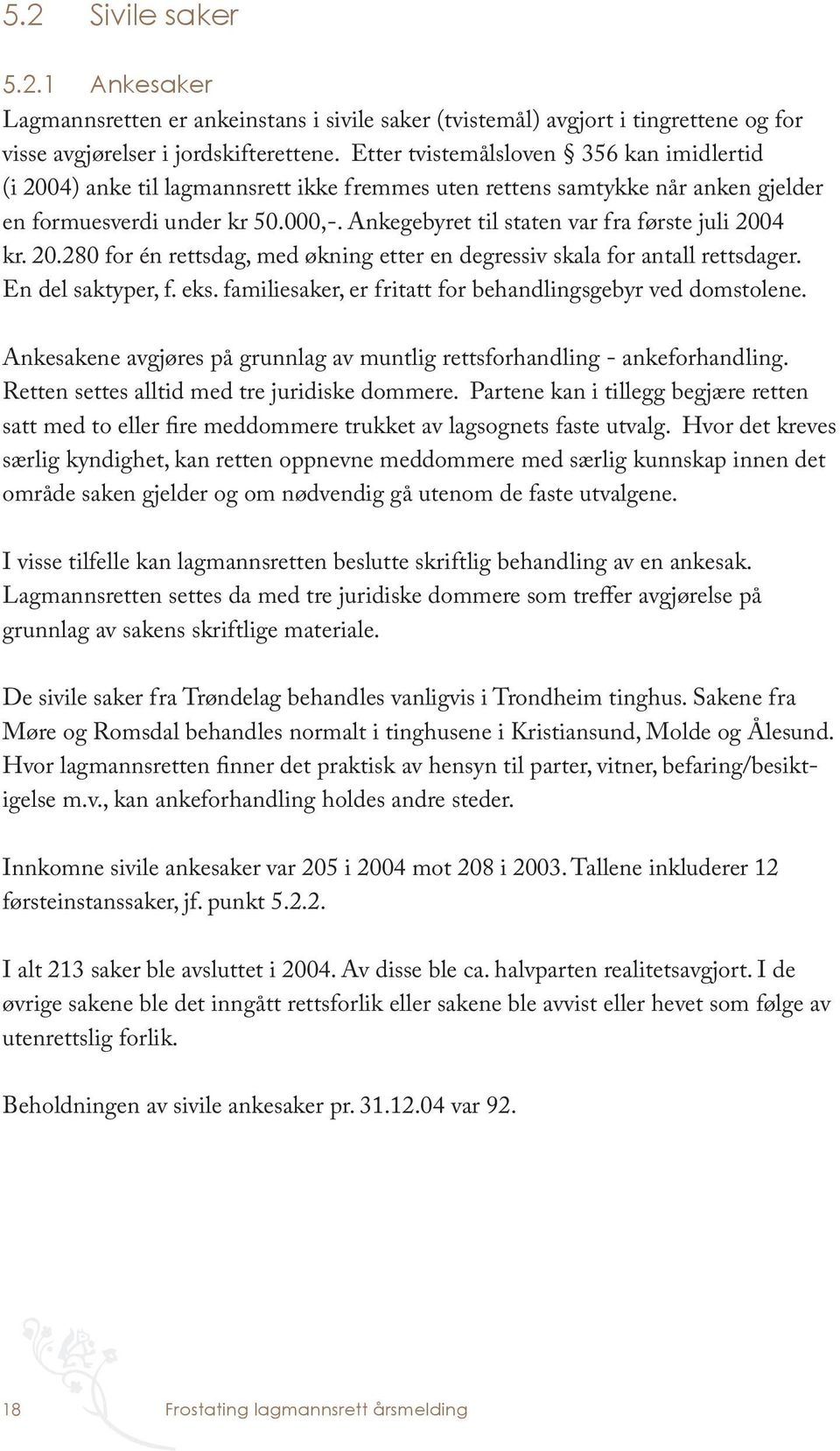 Ankegebyret til staten var fra første juli 2004 kr. 20.280 for én rettsdag, med økning etter en degressiv skala for antall rettsdager. En del saktyper, f. eks.