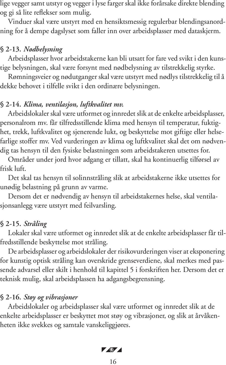 Nødbelysning Arbeidsplasser hvor arbeidstakerne kan bli utsatt for fare ved svikt i den kunstige belysningen, skal være forsynt med nødbelysning av tilstrekkelig styrke.