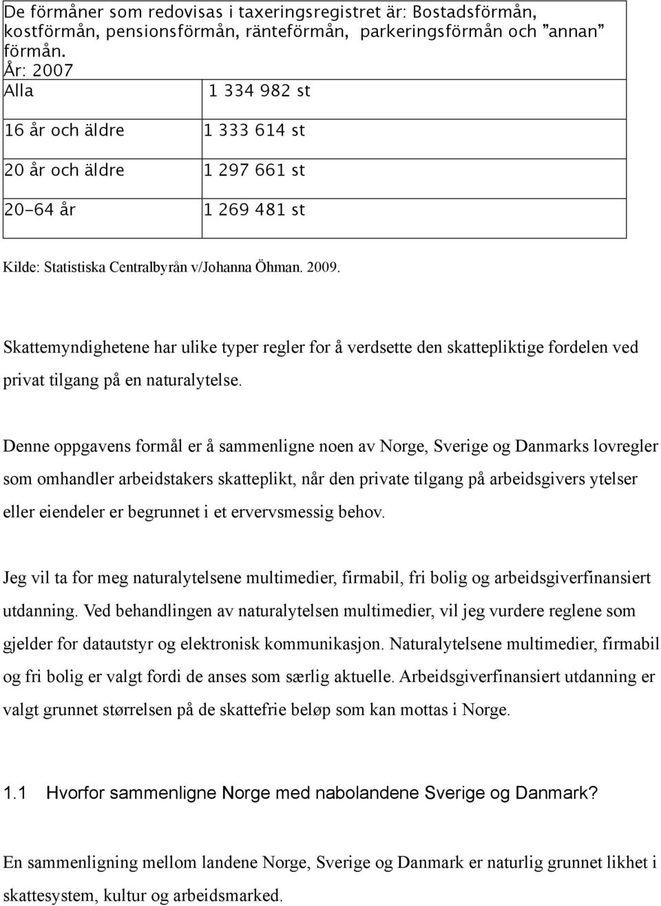 Skattemyndighetene har ulike typer regler for å verdsette den skattepliktige fordelen ved privat tilgang på en naturalytelse.